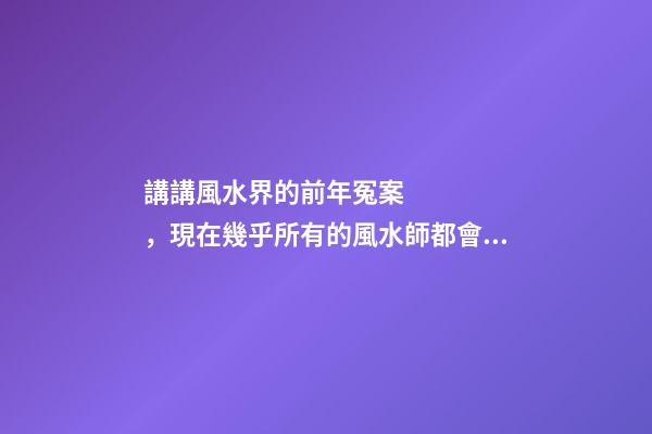 講講風水界的前年冤案，現在幾乎所有的風水師都會奉勸反弓必敗